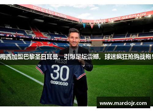 梅西加盟巴黎圣日耳曼，引爆足坛震撼，球迷疯狂抢购战袍！