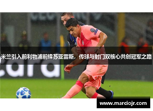 米兰引入前利物浦前锋苏亚雷斯，传球与射门双核心共创冠军之路