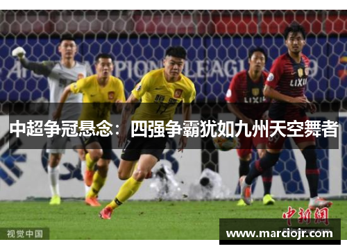 中超争冠悬念：四强争霸犹如九州天空舞者